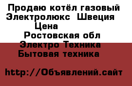 Продаю котёл газовый Электролюкс (Швеция) › Цена ­ 25 000 - Ростовская обл. Электро-Техника » Бытовая техника   